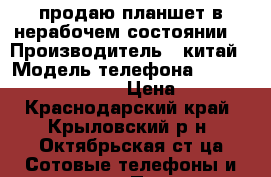 продаю планшет в нерабочем состоянии. › Производитель ­ китай › Модель телефона ­ OYSTERS T72HS  3G › Цена ­ 500 - Краснодарский край, Крыловский р-н, Октябрьская ст-ца Сотовые телефоны и связь » Продам телефон   